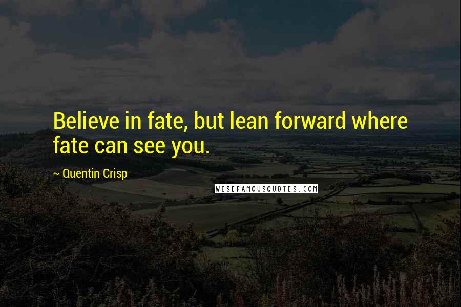 Quentin Crisp Quotes: Believe in fate, but lean forward where fate can see you.