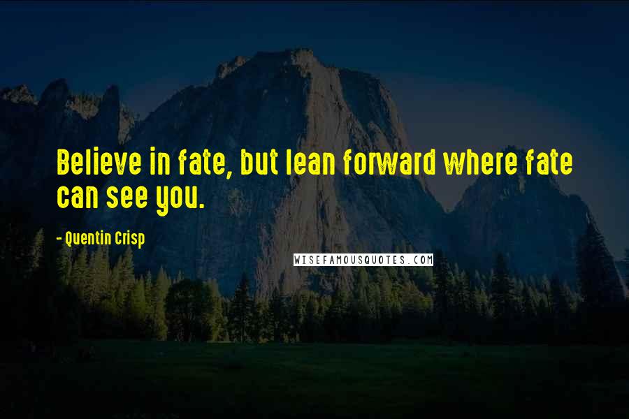 Quentin Crisp Quotes: Believe in fate, but lean forward where fate can see you.