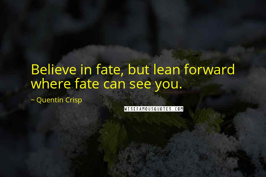 Quentin Crisp Quotes: Believe in fate, but lean forward where fate can see you.