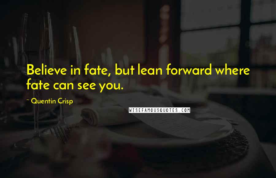 Quentin Crisp Quotes: Believe in fate, but lean forward where fate can see you.