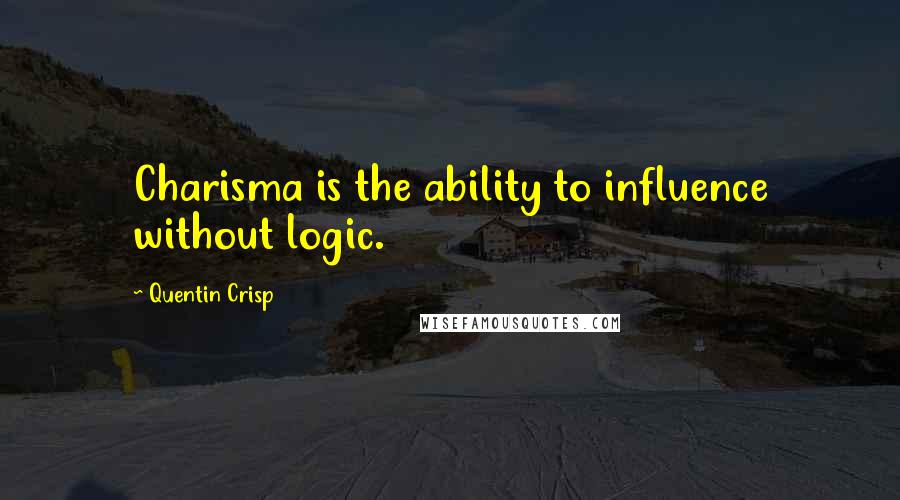 Quentin Crisp Quotes: Charisma is the ability to influence without logic.