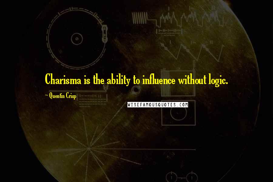 Quentin Crisp Quotes: Charisma is the ability to influence without logic.