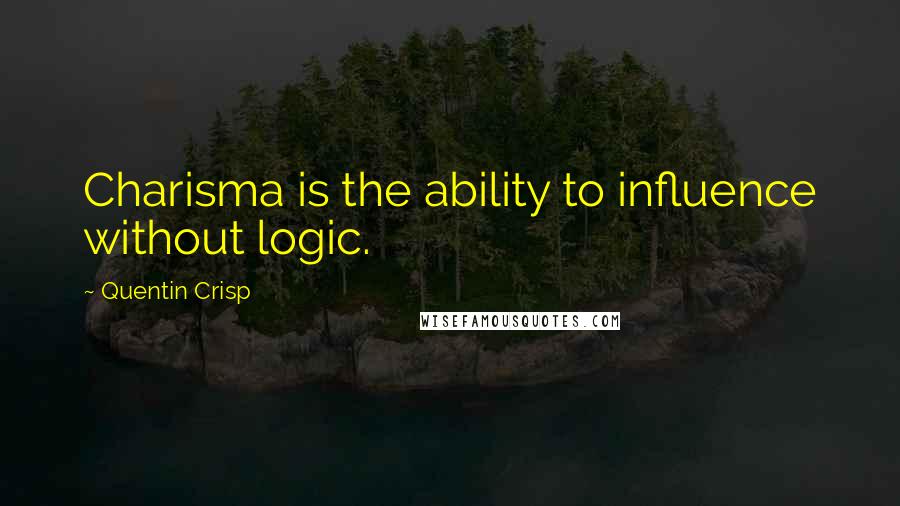 Quentin Crisp Quotes: Charisma is the ability to influence without logic.