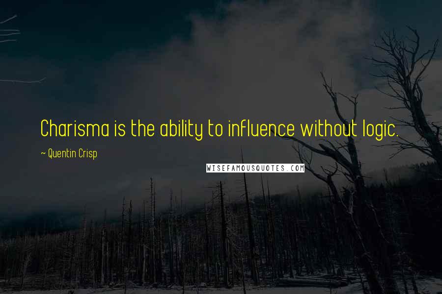 Quentin Crisp Quotes: Charisma is the ability to influence without logic.