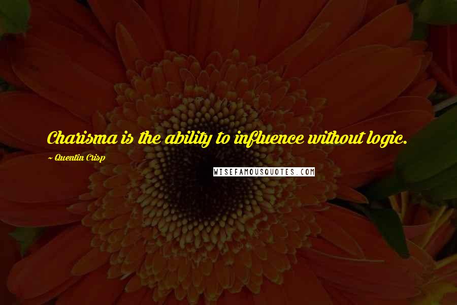 Quentin Crisp Quotes: Charisma is the ability to influence without logic.