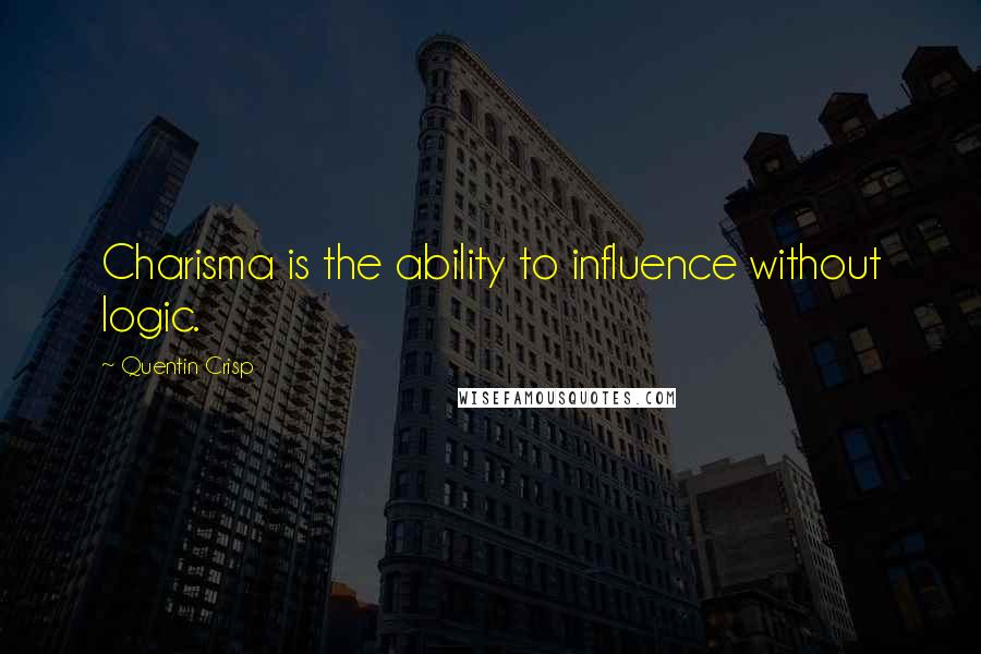 Quentin Crisp Quotes: Charisma is the ability to influence without logic.