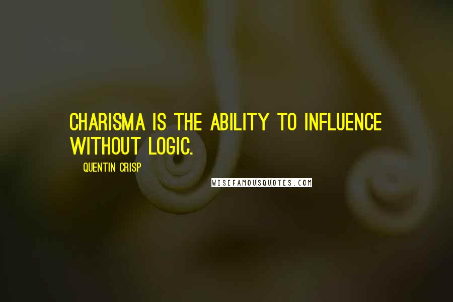 Quentin Crisp Quotes: Charisma is the ability to influence without logic.