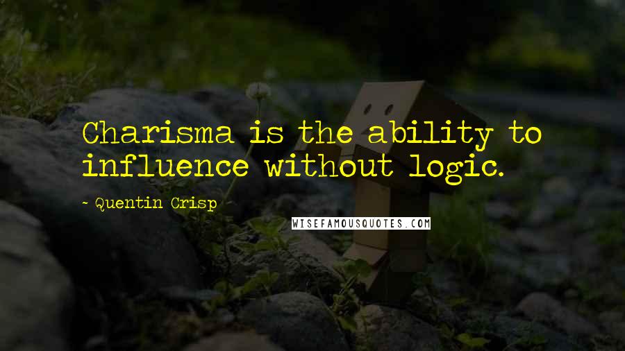 Quentin Crisp Quotes: Charisma is the ability to influence without logic.