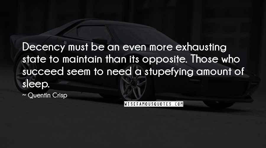 Quentin Crisp Quotes: Decency must be an even more exhausting state to maintain than its opposite. Those who succeed seem to need a stupefying amount of sleep.