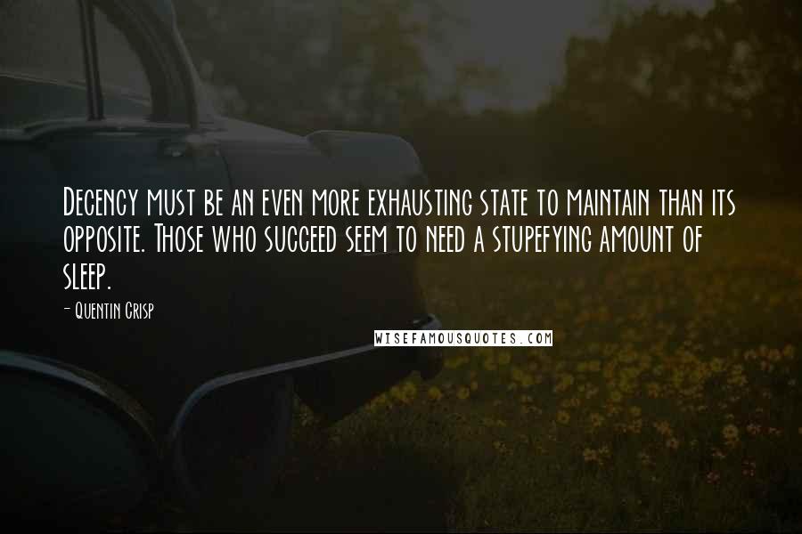 Quentin Crisp Quotes: Decency must be an even more exhausting state to maintain than its opposite. Those who succeed seem to need a stupefying amount of sleep.