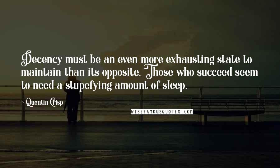 Quentin Crisp Quotes: Decency must be an even more exhausting state to maintain than its opposite. Those who succeed seem to need a stupefying amount of sleep.