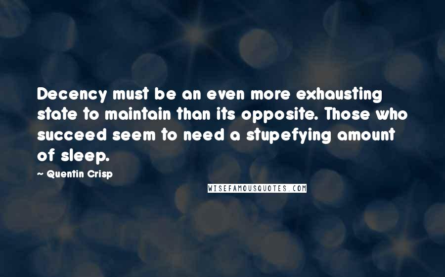 Quentin Crisp Quotes: Decency must be an even more exhausting state to maintain than its opposite. Those who succeed seem to need a stupefying amount of sleep.