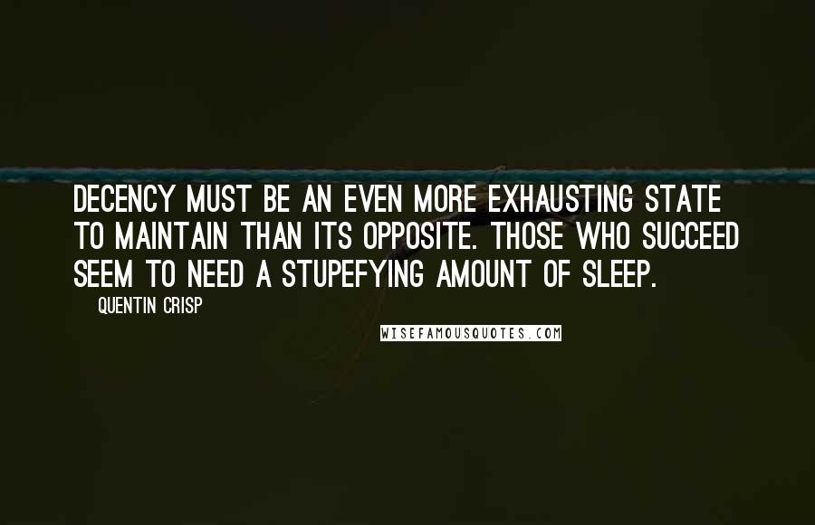Quentin Crisp Quotes: Decency must be an even more exhausting state to maintain than its opposite. Those who succeed seem to need a stupefying amount of sleep.