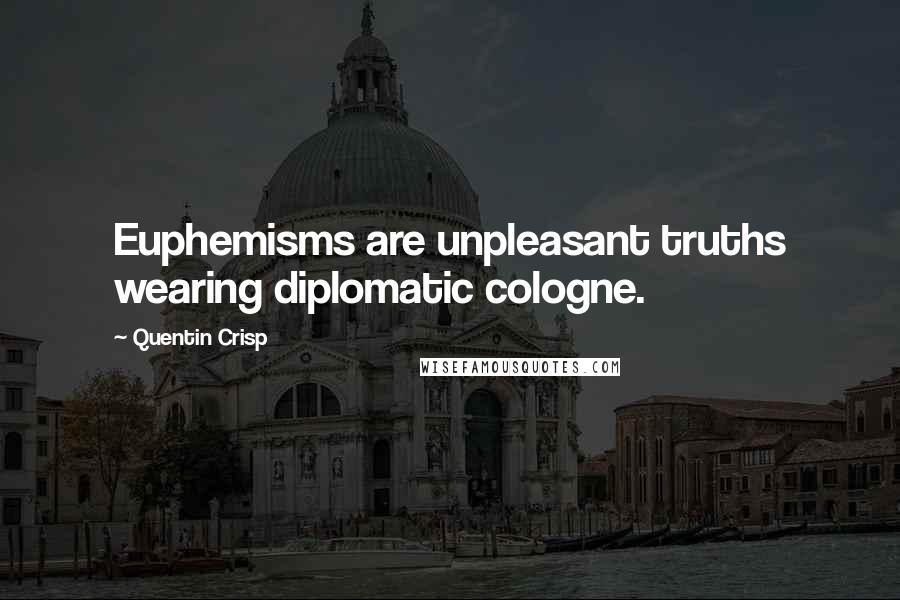 Quentin Crisp Quotes: Euphemisms are unpleasant truths wearing diplomatic cologne.