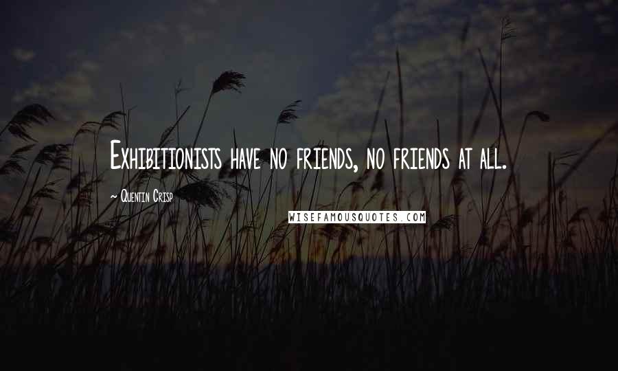 Quentin Crisp Quotes: Exhibitionists have no friends, no friends at all.