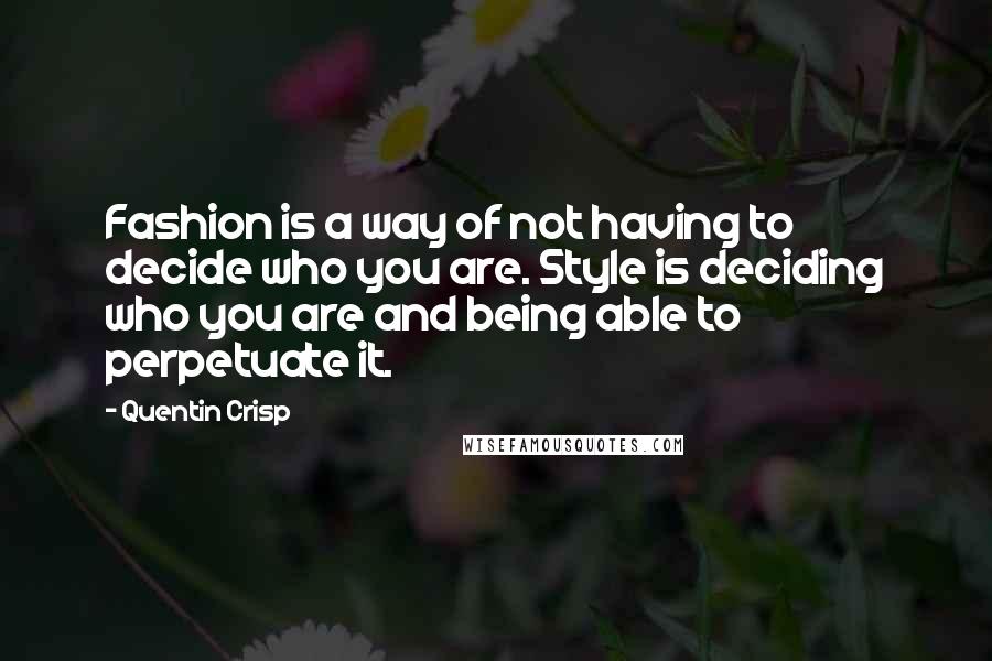 Quentin Crisp Quotes: Fashion is a way of not having to decide who you are. Style is deciding who you are and being able to perpetuate it.
