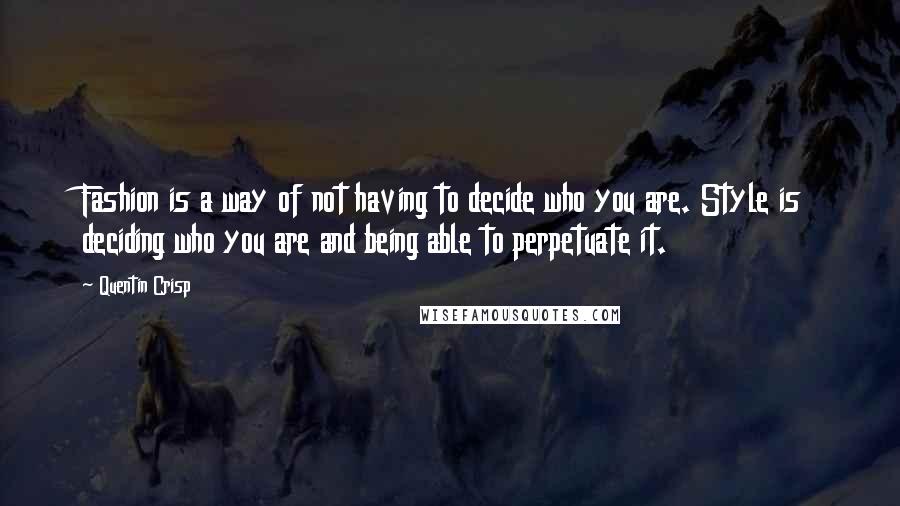 Quentin Crisp Quotes: Fashion is a way of not having to decide who you are. Style is deciding who you are and being able to perpetuate it.