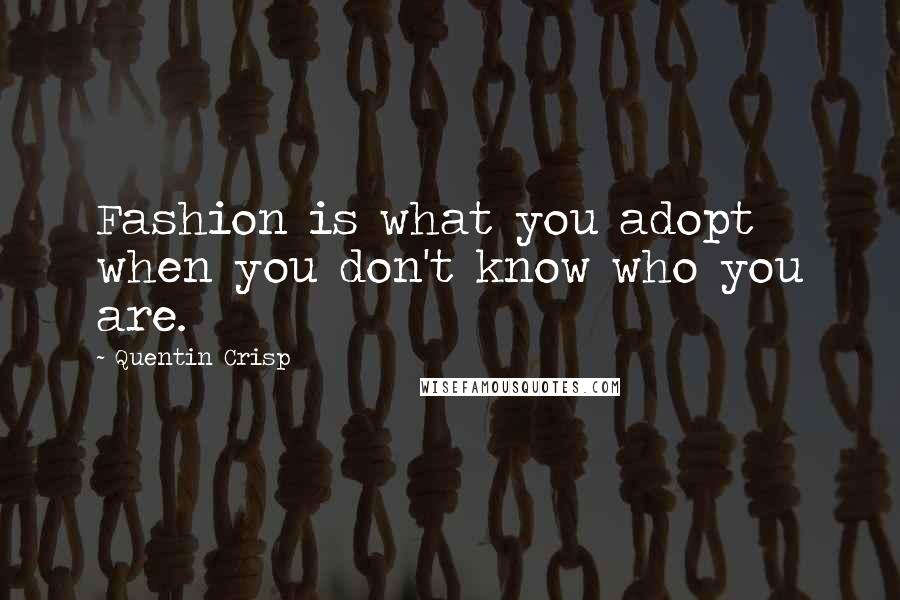 Quentin Crisp Quotes: Fashion is what you adopt when you don't know who you are.