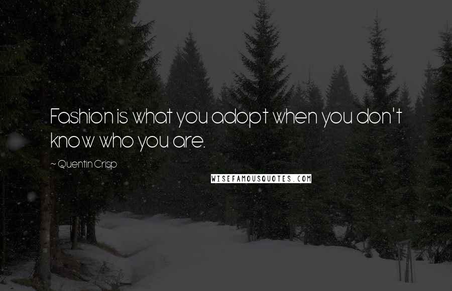 Quentin Crisp Quotes: Fashion is what you adopt when you don't know who you are.