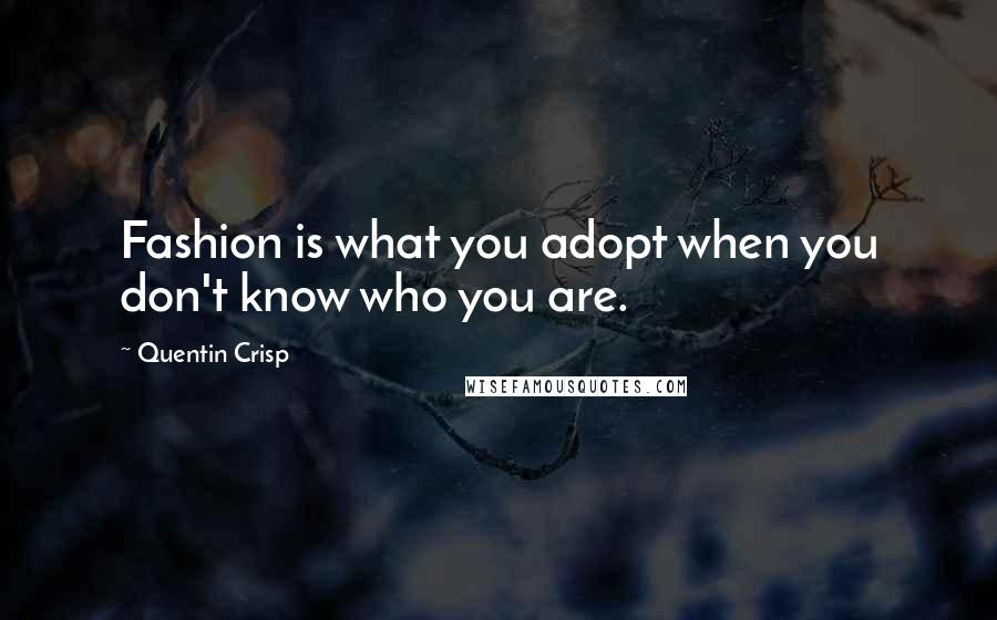 Quentin Crisp Quotes: Fashion is what you adopt when you don't know who you are.