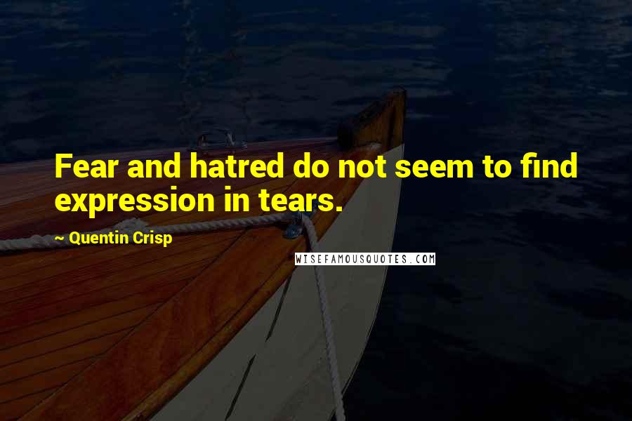 Quentin Crisp Quotes: Fear and hatred do not seem to find expression in tears.