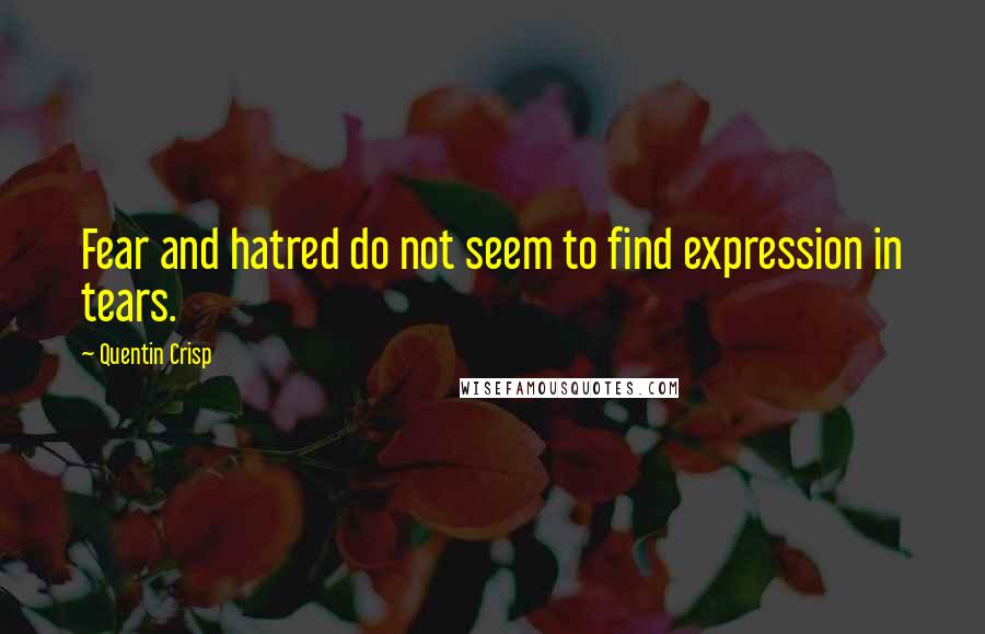 Quentin Crisp Quotes: Fear and hatred do not seem to find expression in tears.