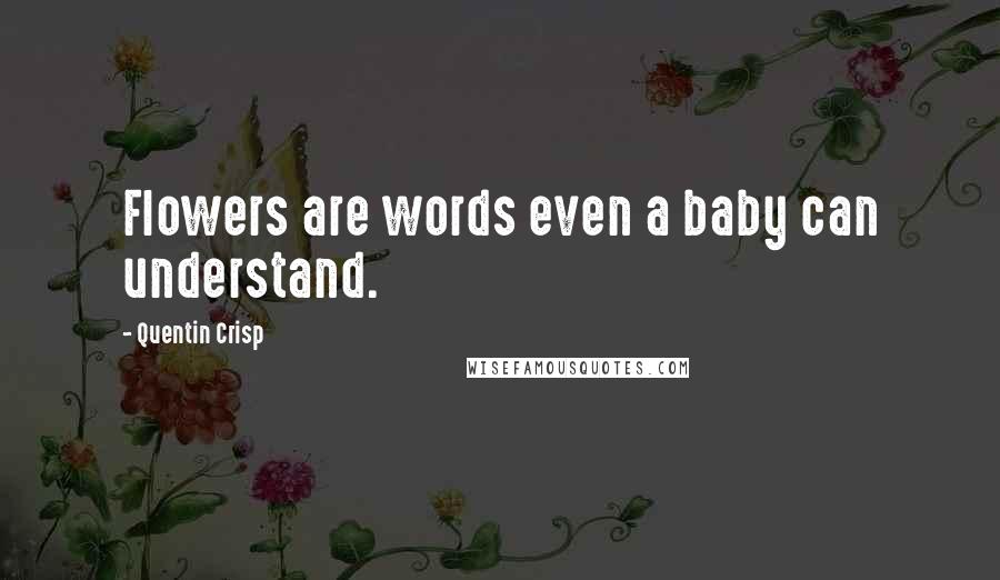 Quentin Crisp Quotes: Flowers are words even a baby can understand.