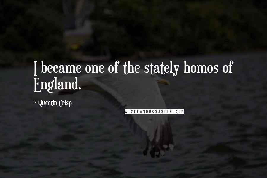 Quentin Crisp Quotes: I became one of the stately homos of England.