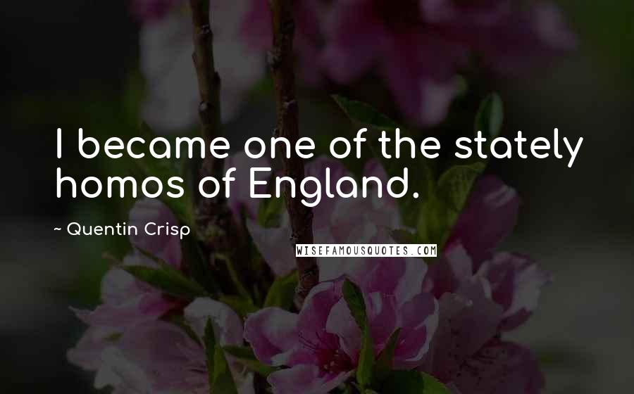 Quentin Crisp Quotes: I became one of the stately homos of England.