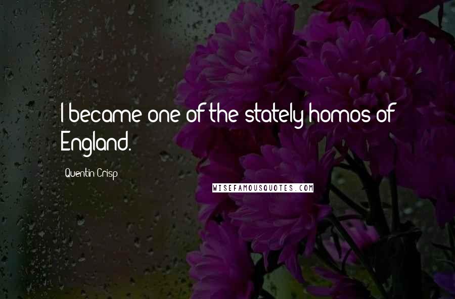 Quentin Crisp Quotes: I became one of the stately homos of England.