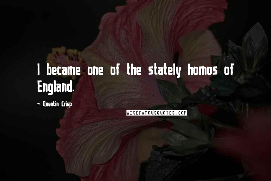 Quentin Crisp Quotes: I became one of the stately homos of England.