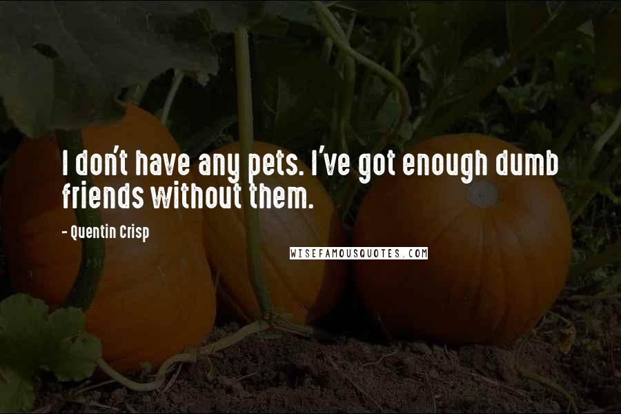 Quentin Crisp Quotes: I don't have any pets. I've got enough dumb friends without them.