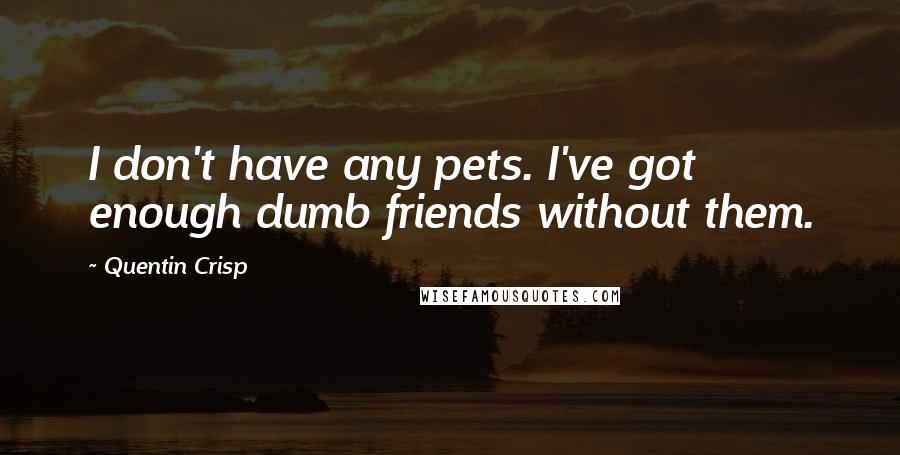Quentin Crisp Quotes: I don't have any pets. I've got enough dumb friends without them.