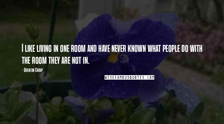 Quentin Crisp Quotes: I like living in one room and have never known what people do with the room they are not in.