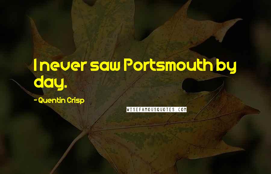 Quentin Crisp Quotes: I never saw Portsmouth by day.