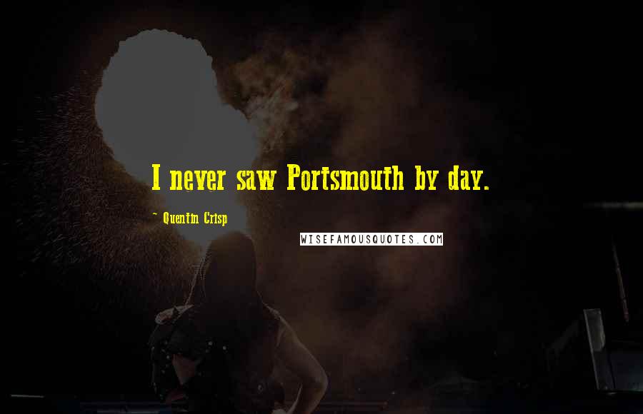 Quentin Crisp Quotes: I never saw Portsmouth by day.