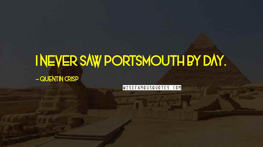 Quentin Crisp Quotes: I never saw Portsmouth by day.