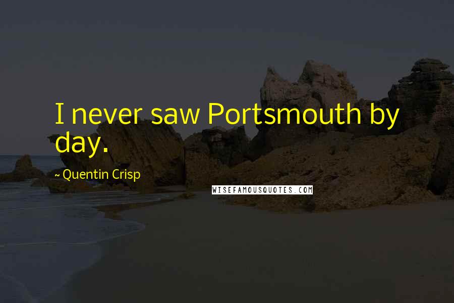 Quentin Crisp Quotes: I never saw Portsmouth by day.