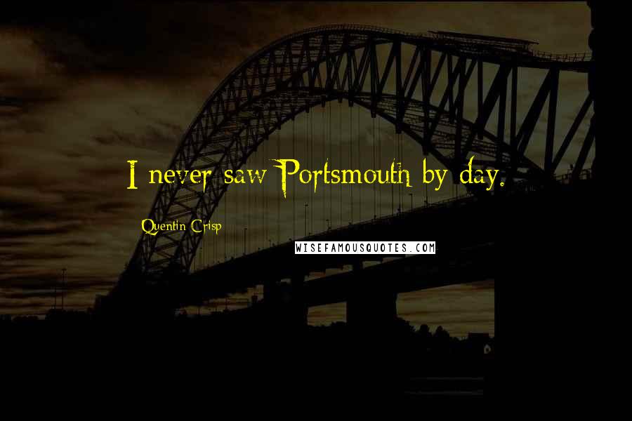 Quentin Crisp Quotes: I never saw Portsmouth by day.