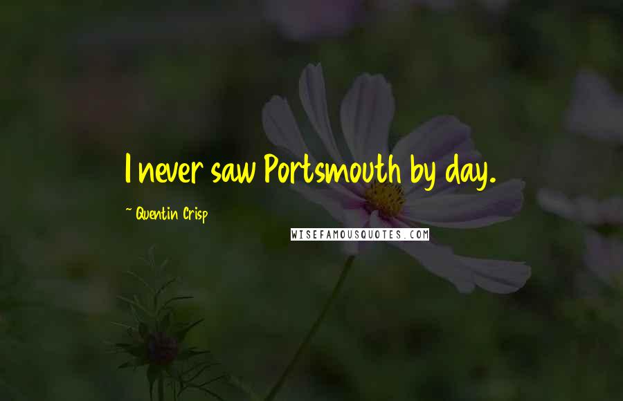 Quentin Crisp Quotes: I never saw Portsmouth by day.