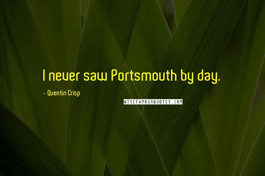 Quentin Crisp Quotes: I never saw Portsmouth by day.