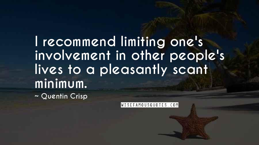 Quentin Crisp Quotes: I recommend limiting one's involvement in other people's lives to a pleasantly scant minimum.