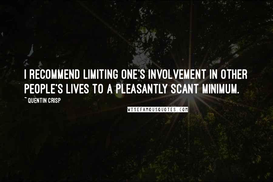 Quentin Crisp Quotes: I recommend limiting one's involvement in other people's lives to a pleasantly scant minimum.