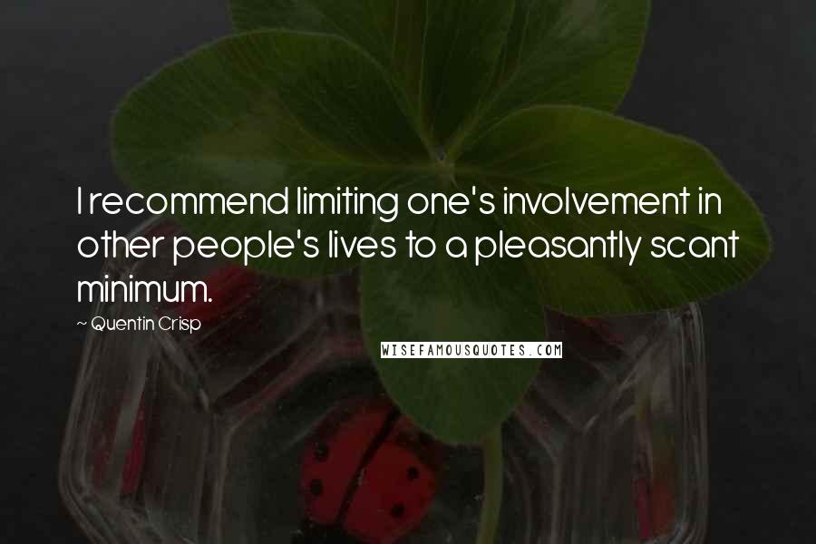 Quentin Crisp Quotes: I recommend limiting one's involvement in other people's lives to a pleasantly scant minimum.