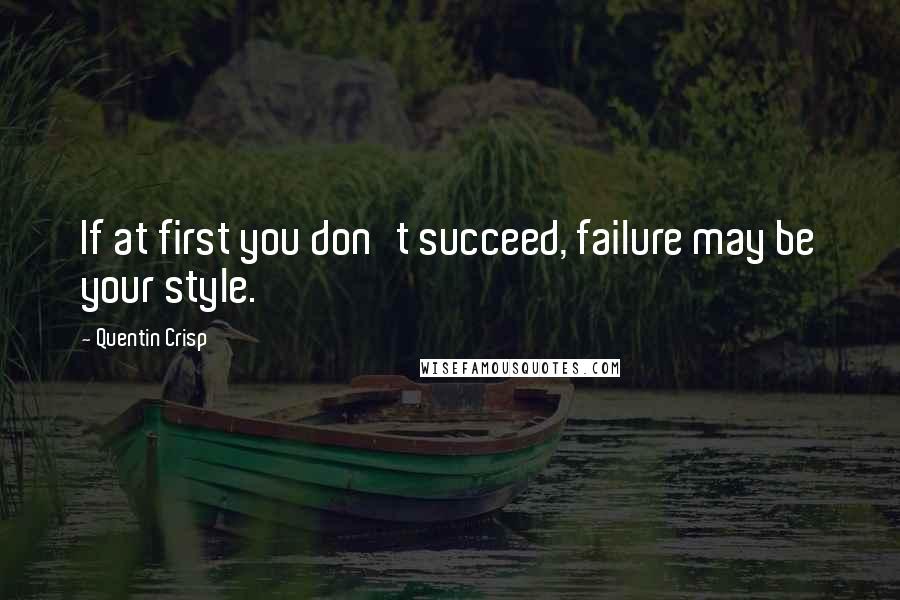 Quentin Crisp Quotes: If at first you don't succeed, failure may be your style.