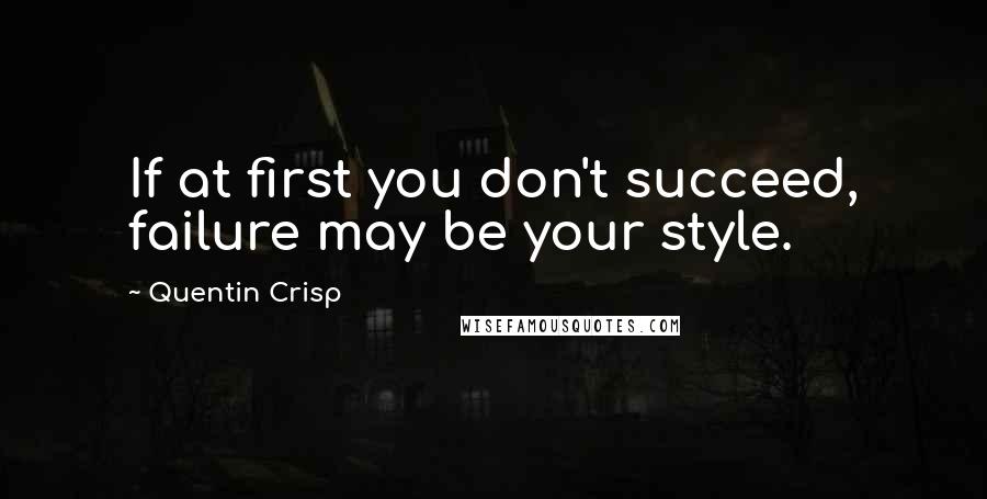 Quentin Crisp Quotes: If at first you don't succeed, failure may be your style.