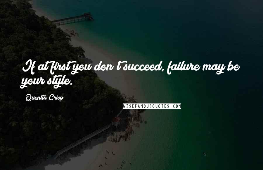 Quentin Crisp Quotes: If at first you don't succeed, failure may be your style.