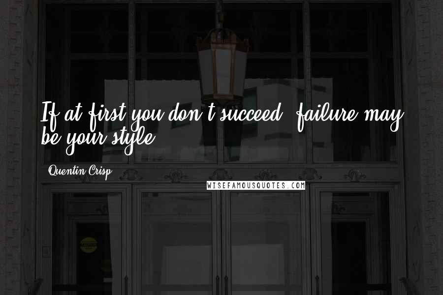 Quentin Crisp Quotes: If at first you don't succeed, failure may be your style.