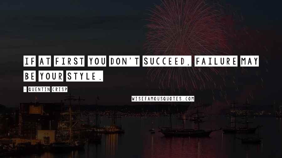 Quentin Crisp Quotes: If at first you don't succeed, failure may be your style.