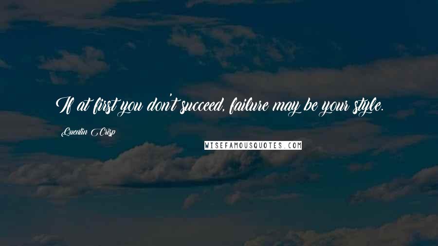 Quentin Crisp Quotes: If at first you don't succeed, failure may be your style.